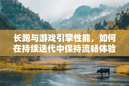 长跑与游戏引擎性能，如何在持续迭代中保持流畅体验？