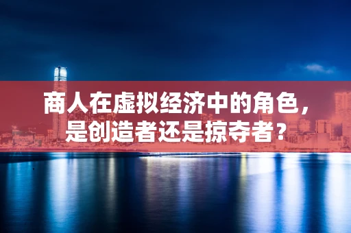 商人在虚拟经济中的角色，是创造者还是掠夺者？