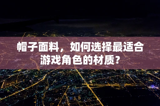 帽子面料，如何选择最适合游戏角色的材质？