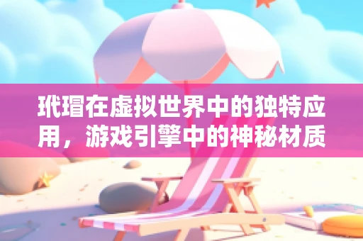 玳瑁在虚拟世界中的独特应用，游戏引擎中的神秘材质探索