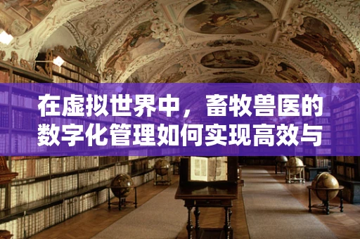 在虚拟世界中，畜牧兽医的数字化管理如何实现高效与精准？