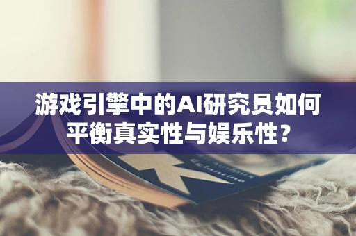 游戏引擎中的AI研究员如何平衡真实性与娱乐性？