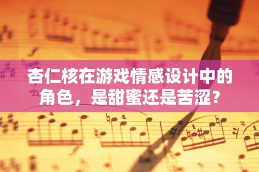 杏仁核在游戏情感设计中的角色，是甜蜜还是苦涩？