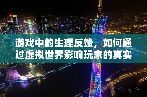 游戏中的生理反馈，如何通过虚拟世界影响玩家的真实生理反应？