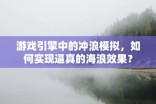 游戏引擎中的冲浪模拟，如何实现逼真的海浪效果？