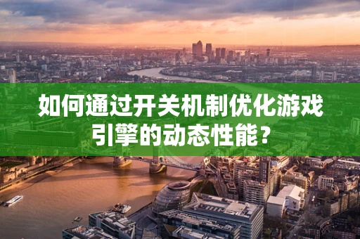 如何通过开关机制优化游戏引擎的动态性能？