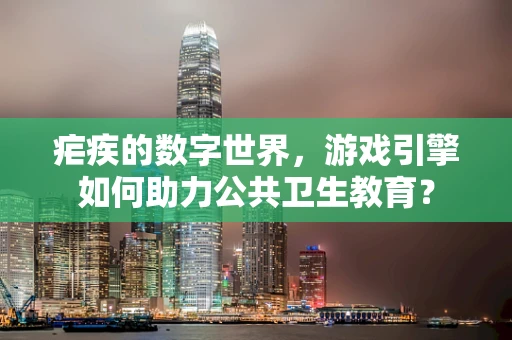 疟疾的数字世界，游戏引擎如何助力公共卫生教育？