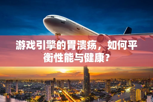 游戏引擎的胃溃疡，如何平衡性能与健康？