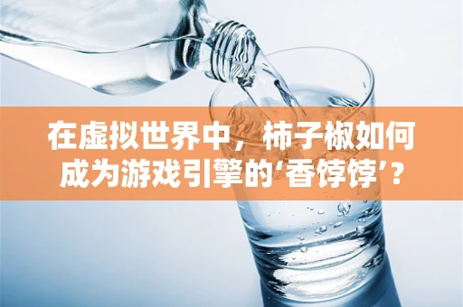 在虚拟世界中，柿子椒如何成为游戏引擎的‘香饽饽’？