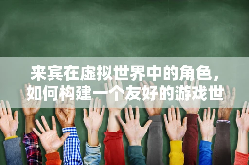 来宾在虚拟世界中的角色，如何构建一个友好的游戏世界？
