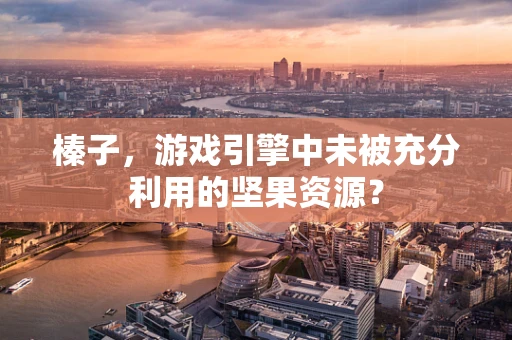 榛子，游戏引擎中未被充分利用的坚果资源？