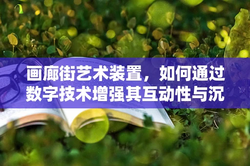 画廊街艺术装置，如何通过数字技术增强其互动性与沉浸感？