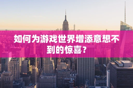 如何为游戏世界增添意想不到的惊喜？