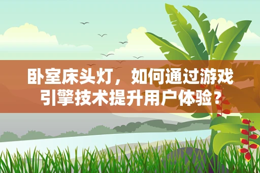 卧室床头灯，如何通过游戏引擎技术提升用户体验？