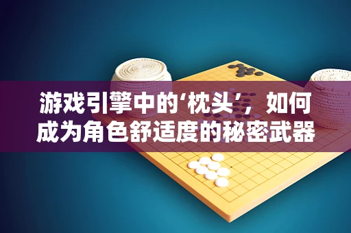 游戏引擎中的‘枕头’，如何成为角色舒适度的秘密武器？
