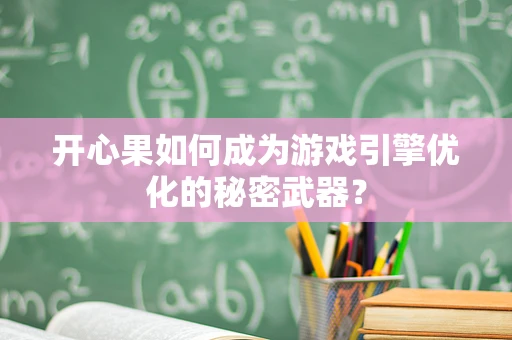 开心果如何成为游戏引擎优化的秘密武器？