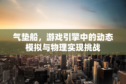 气垫船，游戏引擎中的动态模拟与物理实现挑战