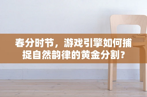 春分时节，游戏引擎如何捕捉自然韵律的黄金分割？