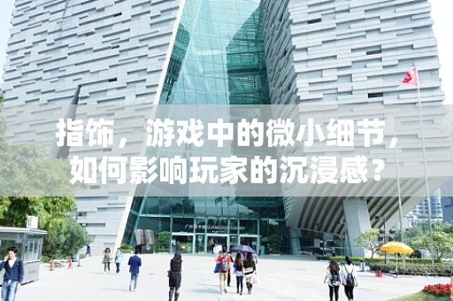 指饰，游戏中的微小细节，如何影响玩家的沉浸感？