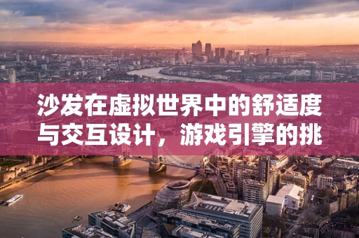 沙发在虚拟世界中的舒适度与交互设计，游戏引擎的挑战与机遇