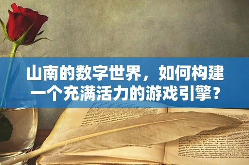 山南的数字世界，如何构建一个充满活力的游戏引擎？