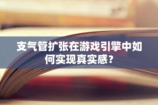 支气管扩张在游戏引擎中如何实现真实感？