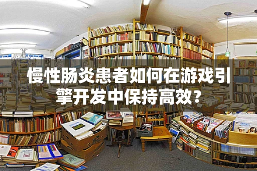 慢性肠炎患者如何在游戏引擎开发中保持高效？