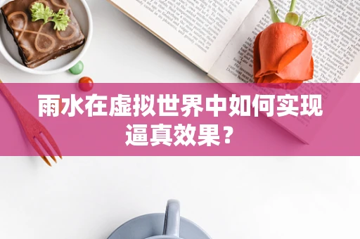 雨水在虚拟世界中如何实现逼真效果？