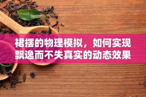 裙摆的物理模拟，如何实现飘逸而不失真实的动态效果？