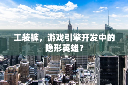 工装裤，游戏引擎开发中的隐形英雄？