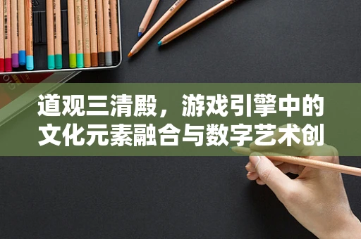 道观三清殿，游戏引擎中的文化元素融合与数字艺术创新