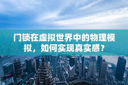 门锁在虚拟世界中的物理模拟，如何实现真实感？