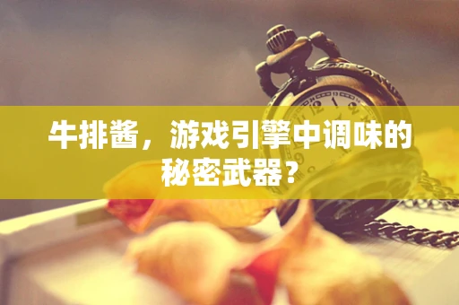 牛排酱，游戏引擎中调味的秘密武器？