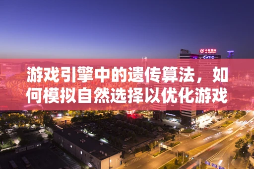 游戏引擎中的遗传算法，如何模拟自然选择以优化游戏设计？
