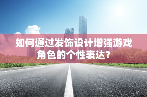 如何通过发饰设计增强游戏角色的个性表达？
