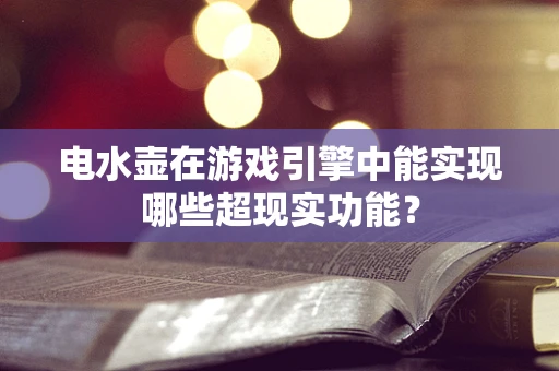电水壶在游戏引擎中能实现哪些超现实功能？