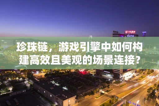 珍珠链，游戏引擎中如何构建高效且美观的场景连接？