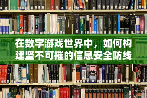 在数字游戏世界中，如何构建坚不可摧的信息安全防线？