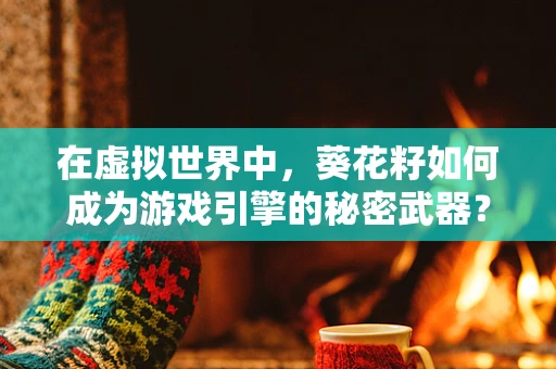 在虚拟世界中，葵花籽如何成为游戏引擎的秘密武器？