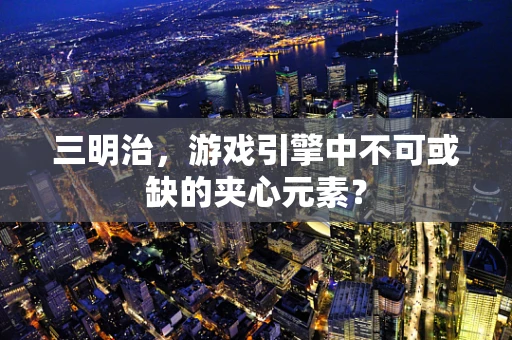 三明治，游戏引擎中不可或缺的夹心元素？