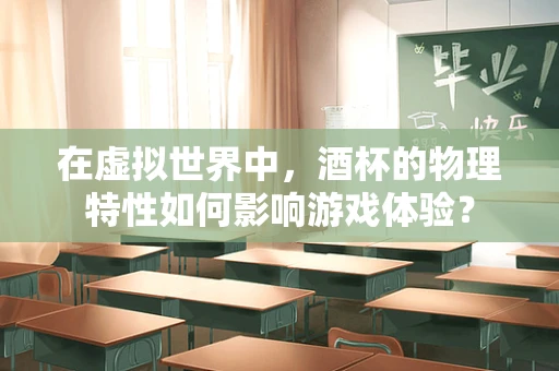 在虚拟世界中，酒杯的物理特性如何影响游戏体验？