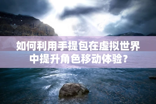 如何利用手提包在虚拟世界中提升角色移动体验？