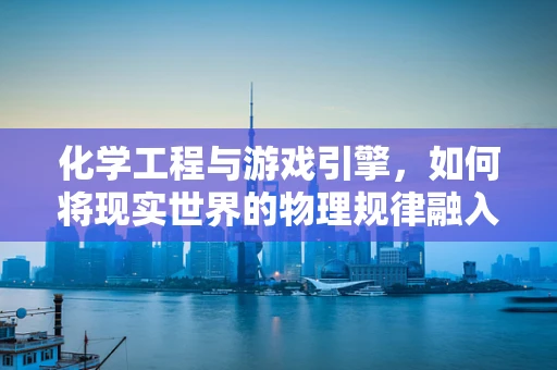 化学工程与游戏引擎，如何将现实世界的物理规律融入虚拟世界？