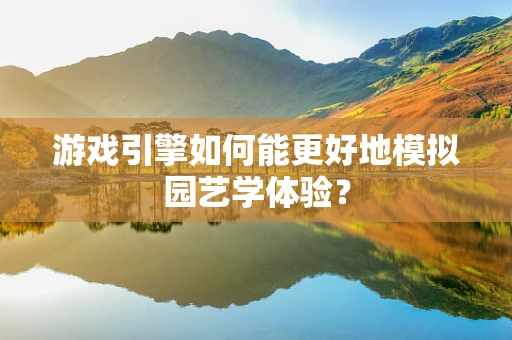游戏引擎如何能更好地模拟园艺学体验？
