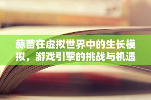 蒜苗在虚拟世界中的生长模拟，游戏引擎的挑战与机遇