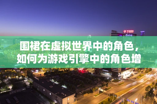 围裙在虚拟世界中的角色，如何为游戏引擎中的角色增添实用与风格？