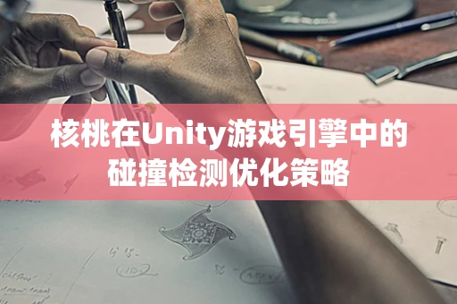 核桃在Unity游戏引擎中的碰撞检测优化策略