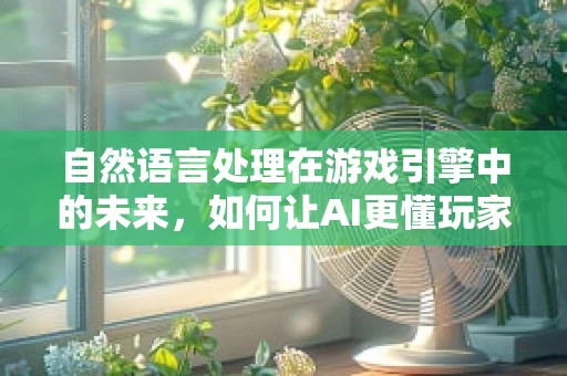 自然语言处理在游戏引擎中的未来，如何让AI更懂玩家？
