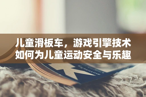 儿童滑板车，游戏引擎技术如何为儿童运动安全与乐趣加码？