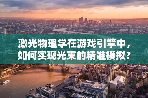 激光物理学在游戏引擎中，如何实现光束的精准模拟？